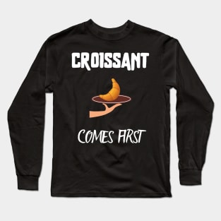 Croissant comes first Long Sleeve T-Shirt